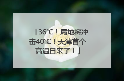 36℃！局地将冲击40℃！天津首个高温日来了！
