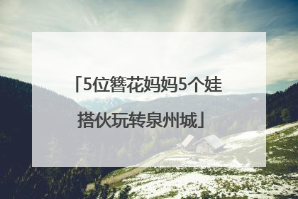 5位簪花妈妈5个娃 搭伙玩转泉州城