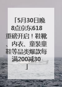5月30日晚8点京东618重磅开启！鞋靴、内衣、童装童鞋等品类爆款每满200减30
