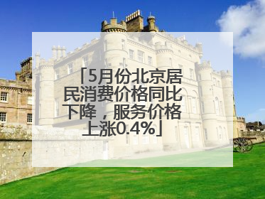 5月份北京居民消费价格同比下降，服务价格上涨0.4%