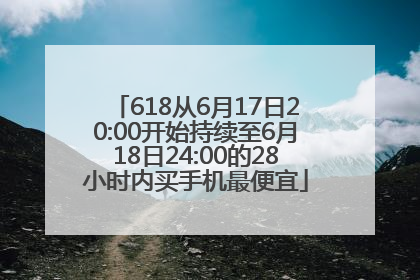 618从6月17日20:00开始持续至6月18日24:00的28小时内买手机最便宜