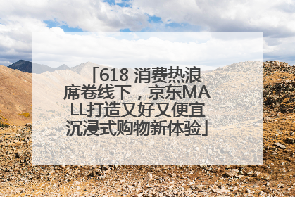 618 消费热浪席卷线下，京东MALL打造又好又便宜沉浸式购物新体验