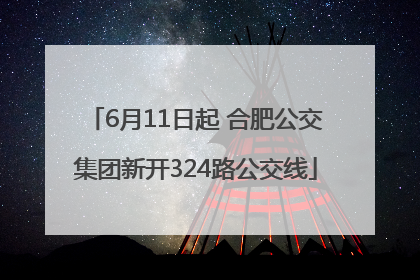 6月11日起 合肥公交集团新开324路公交线