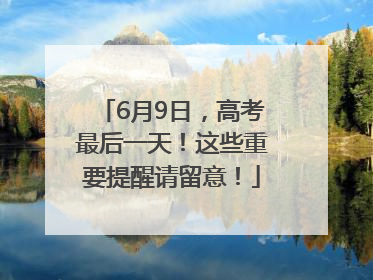 6月9日，高考最后一天！这些重要提醒请留意！