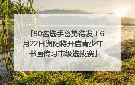 90名选手蓄势待发！6月22日资阳将开启青少年书画传习市级选拔赛