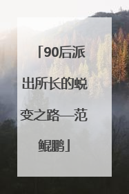 90后派出所长的蜕变之路—范鲲鹏