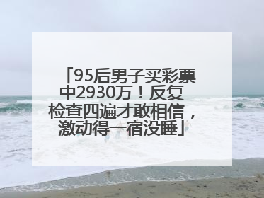 95后男子买彩票中2930万！反复检查四遍才敢相信，激动得一宿没睡