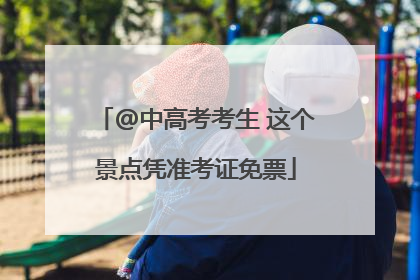 @中高考考生 这个景点凭准考证免票