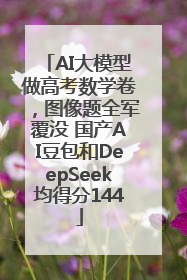 AI大模型做高考数学卷，图像题全军覆没 国产AI豆包和DeepSeek均得分144