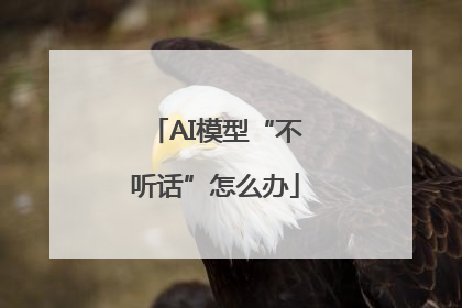 AI模型“不听话”怎么办