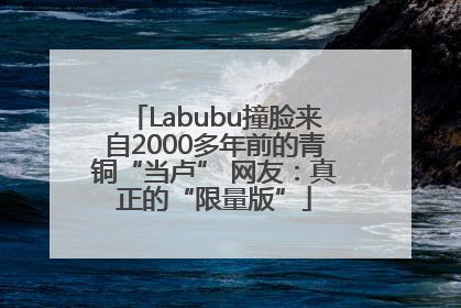 Labubu撞脸来自2000多年前的青铜“当卢” 网友：真正的“限量版”