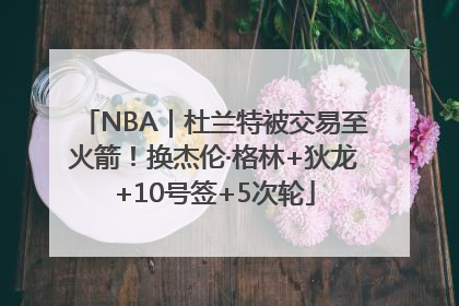 NBA｜杜兰特被交易至火箭！换杰伦·格林+狄龙+10号签+5次轮