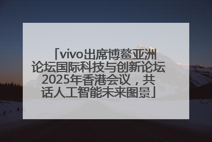 vivo出席博鳌亚洲论坛国际科技与创新论坛2025年香港会议，共话人工智能未来图景